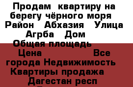 Продам  квартиру на берегу чёрного моря › Район ­ Абхазия › Улица ­ Агрба › Дом ­ 24 › Общая площадь ­ 54 › Цена ­ 2 300 000 - Все города Недвижимость » Квартиры продажа   . Дагестан респ.,Буйнакск г.